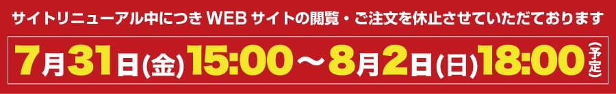サイトリニューアル中につき WEB サイトの閲覧・ご注文を休止させていただいております。期間：7月31日(金) 15:00 ～ 8月2日(日) 18:00（予定）